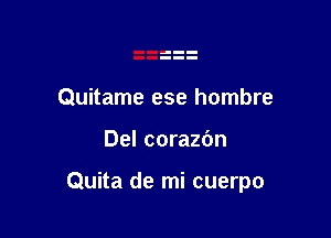 Quitame ese hombre

Del corazbn

Quita de mi cuerpo