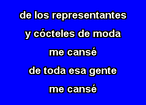 de los representantes

y cbcteles de moda

me canse'a
de toda esa gente

me canw