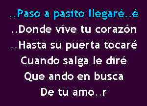 ..Paso a pasito llegare'z..(

..Donde vive tu corazdn

..Hasta su puerta tocam
Cuando salga le dirtSe
Que ando en busca

De tu amo..r l