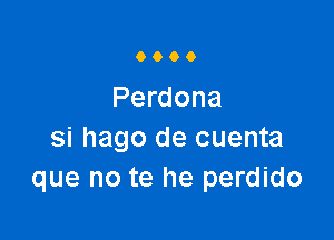 9900

Perdona

Si hago de cuenta
que no te he perdido