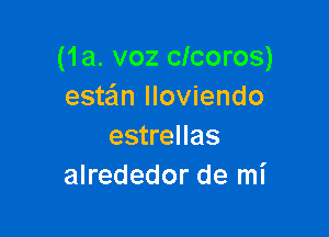 (1a. voz clcoros)
este'm lloviendo

estrellas
alrededor de mi