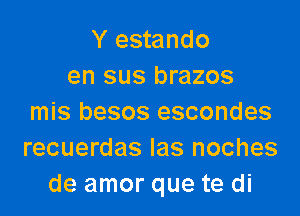 Y estando
en sus brazos

mis besos escondes
recuerdas Ias noches
de amor que te di