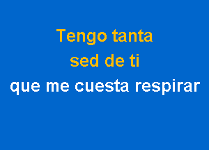 Tengo tanta
sed de ti

que me cuesta respirar