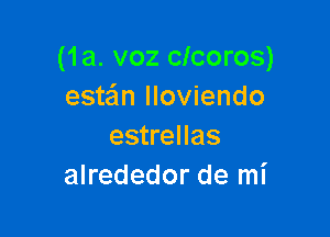 (1a. voz clcoros)
este'm lloviendo

estrellas
alrededor de mi