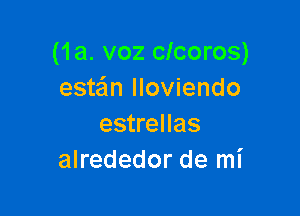 (1a. voz clcoros)
este'm lloviendo

estrellas
alrededor de mi