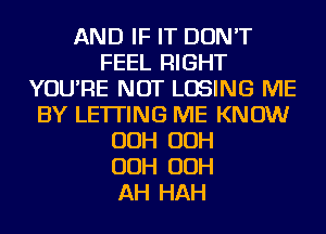 AND IF IT DON'T
FEEL RIGHT
YOU'RE NOT LOSING ME
BY LETTING ME KNOW
OOH OOH
OOH OOH
AH HAH