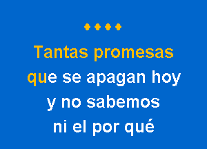 9000

Tantas promesas

que se apagan hoy
y no sabemos
ni el por que'z