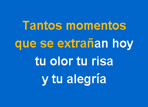 Tantos momentos
que se extrafian hoy

tu olor tu risa
y tu alegria