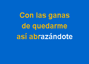 Con Ias ganas
de quedarme

asi abrazandote