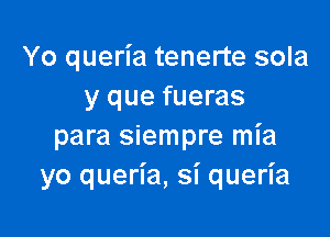 Yo queria tenerte sola
y que fueras

para siempre mia
yo queria, si queria