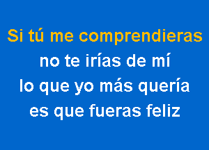 Si tL'I me comprendieras
no te irias de mi

lo que yo meis queria
es que fueras feliz