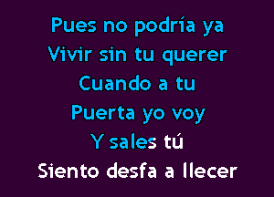 Pues no podria ya
Vivir sin tu querer
Cuando a tu

Puerta yo voy
Y sales tu
Siento desfa a llecer