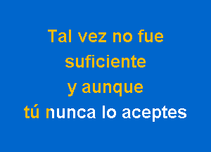 Tal vez no fue
suficiente

y aunque
tli nunca Io aceptes