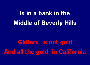 Is in a bank in the
Middle of Beverly Hills