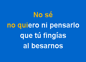 No 363
no quiero ni pensarlo

que tL'I fingias
al besarnos