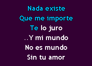 Nada existe
Que me importe
Te lo juro

..Y mi mundo
No es mundo
Sin tu amor