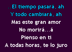 ..El tiempo pasan'ii, ah
Y todo cambiarrit, ah
Mas este gran amor

No morira...zit
Pienso en ti
A todas horas, te lo juro