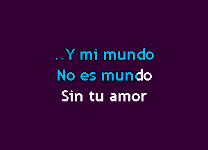 ..Y mi mundo

No es mundo
Sin tu amor