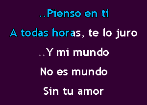 ..Pienso en ti

A todas horas, te lo juro

..Y mi mundo
No es mundo

Sin tu amor