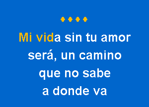 0600

Mi vida sin tu amor

sere'l, un camino
que no sabe
a donde va