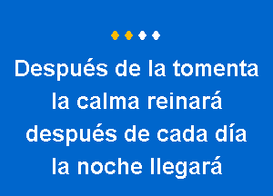 0600

Despm'es de la tomenta

la calma reinare'l
despue5.s de cada dia
la noche llegare'l