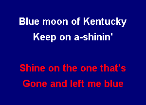 Blue moon of Kentucky
Keep on a-shinin'