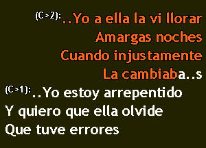 (023i. .Yo a ella la vi llorar
Amargas noches
Cuando injustamente
La cambiaba. .s
(013i. .Yo estoy arrepentido
Y quiero que ella olvide
Que tuve errores