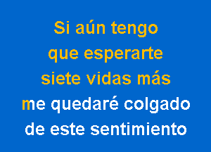 Siadntengo
que esperarte

siete vidas mzils
me quedarc colgado
de este sentimiento