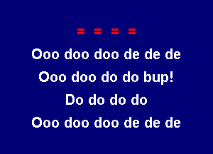 Ooo doo doo de de de

000 doo do do bup!
Do do do do
000 doo doo de de de