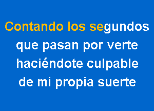 Contando los segundos
que pasan por verte
haciwdote culpable
de mi propia suerte