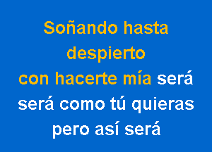 Soriando hasta
despierto

con hacerte mia sere'l
sere'l como tL'I quieras
pero asi sere'i