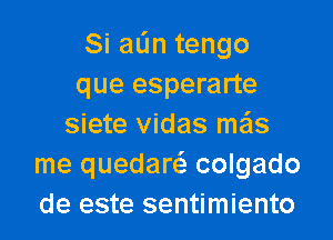 Siadntengo
que esperarte

siete vidas mzils
me quedarc colgado
de este sentimiento