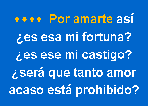 o o o 0 Por amarte asi
ges esa mi fortuna?

g,es ese mi castigo?
gsere'l que tanto amor
acaso esta'l prohibido?