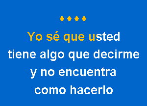 6600

Yo scS. que usted

tiene algo que decirme
y no encuentra

como hacerlo