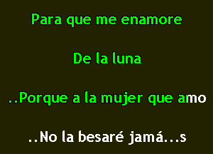 Para que me enamore
Delaluna
..Porque a la mujer que amo

..No la besan jama...s