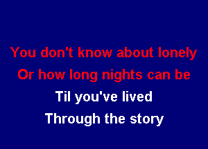 Til you've lived
Through the story