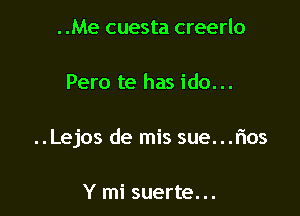 ..Me cuesta creerlo

Pero te has ido...

..Lejos de mis sue...r'ios

Y mi suerte. ..