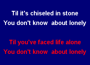 Til it's chiseled in stone
You don't know about lonely