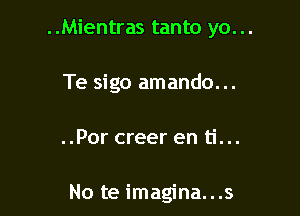 ..Mientras tanto yo. ..
Te sigo amando...

..Por creer en ti...

No te imagina...s