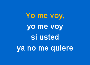 Yo me voy,
yo me voy

si usted
ya no me quiere