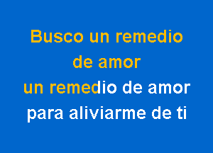 Busco un remedio
de amor

un remedio de amor
para aliviarme de ti