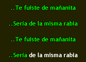 ..Te fuiste de marianita

..Serl'a de la misma rabia

..Te fuiste de marianita

..Serl'a de la misma rabia