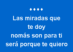 9000

Las miradas que

te doy
nomas son para ti
serzil porque te quiero