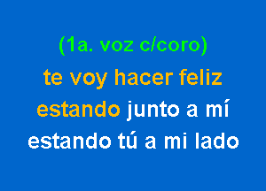 (1a. v02 clcoro)
te voy hacer feliz

estando junto a mi
estando td a mi lado