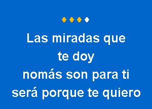 9000

Las miradas que

te doy
nomas son para ti
serzil porque te quiero