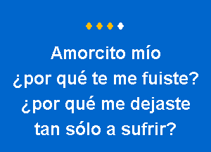 6600

Amorcito mio

g,por qucS. te me fuiste?
gpor quc-S me dejaste
tan s6lo a sufrir?