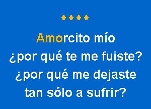 6609

Amorcito mio

g,por qucS. te me fuiste?
gpor quc-S me dejaste
tan s6lo a sufrir?