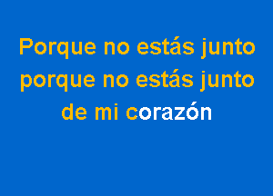 Porque no 8811518 junto
porque no estais junto

de mi coraz6n