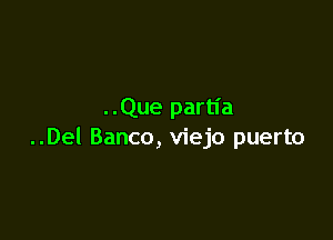 ..Que partia

..Del Banco, viejo puerto