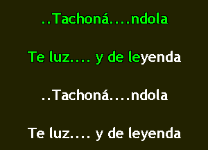 Tachona. . . .ndola
Te luz.... y de leyenda

..Tachona. . . .ndola

Te luz.... y de leyenda